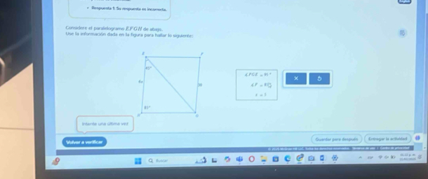 + Respuesta f. Su respuesta es incomecta.
Considere el paraleogramo EFG/ de abajo.
Use la información dada en la figura para hallar lo siguiente:
∠ PCE=95°
× 5
4F=11□ 
x=5
Intente una ultima vez
Volver a verificas Guardar pera después Entreger is activided 0