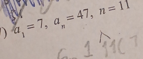 ) a_1=7, a_n=47, n=11