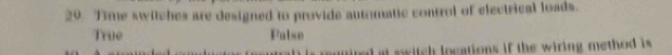 Time switches are designed to provide automatic control of electrical loads.
True Palse
d at awitch locations if the wiring method is .