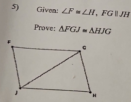 Given: ∠ F≌ ∠ H, FG||JH
Prove: △ FGJ≌ △ HJG