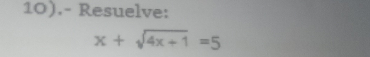 10).- Resuelve:
x+sqrt(4x+1)=5