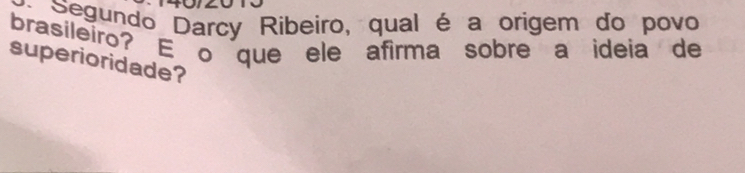 Segundo Darcy Ribeiro, qual é a origem do povo 
brasileiro? E o que ele afirma sobre a ideia de 
superioridade?