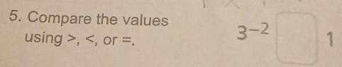 Compare the values 3^(-2)□ 1
using , , or =.