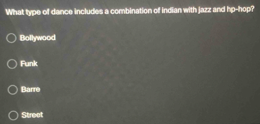 What type of dance includes a combination of indian with jazz and hp-hop?
Bollywood
Funk
Barre
Street