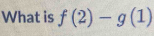 What is f(2)-g(1)