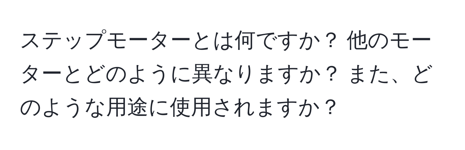 ステップモーターとは何ですか？ 他のモーターとどのように異なりますか？ また、どのような用途に使用されますか？