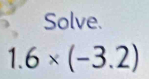 Solve.
1.6* (-3.2)