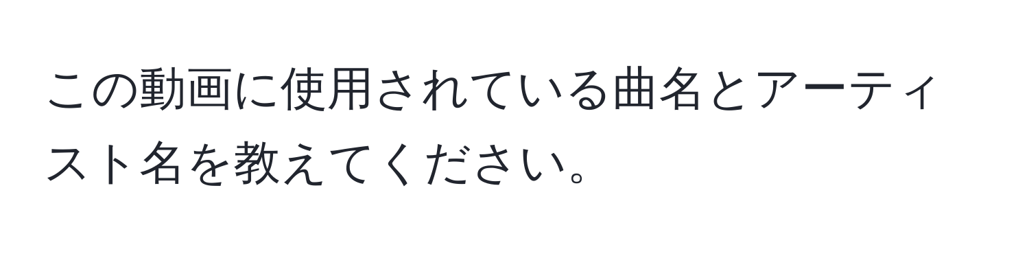 この動画に使用されている曲名とアーティスト名を教えてください。