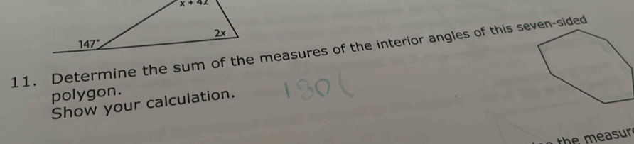 Determine the sum of the measures of the interior angles of this seven-sided
polygon.
Show your calculation.
th e m easur