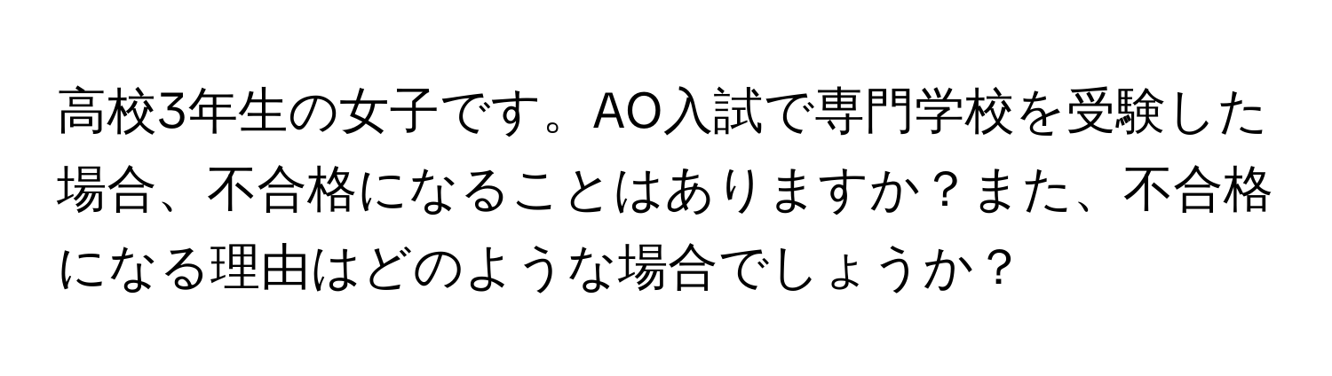 高校3年生の女子です。AO入試で専門学校を受験した場合、不合格になることはありますか？また、不合格になる理由はどのような場合でしょうか？