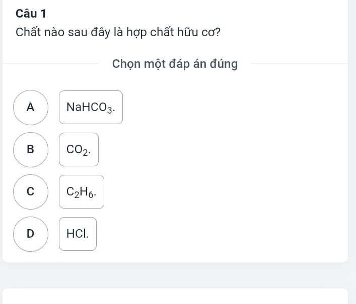 Chất nào sau đây là hợp chất hữu cơ?
Chọn một đáp án đúng
A N a □ - CO_3.
B CO_2.
C C_2H_6.
D HCl.