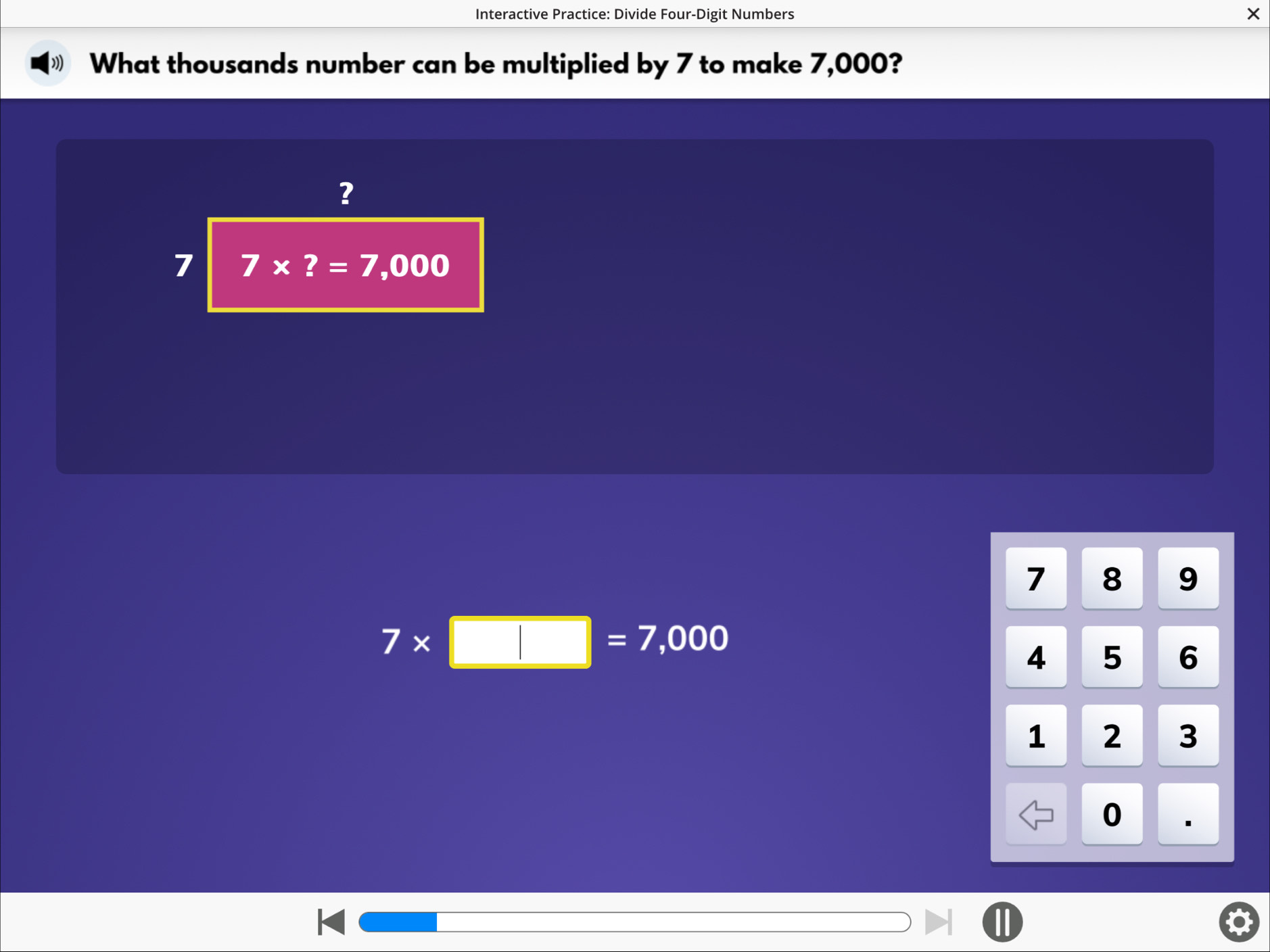 Interactive Practice: Divide Four-Digit Numbers ×
What thousands number can be multiplied by 7 to make 7,000?
?
7 7* ?=7,000
7 8 9
7* □ =7,000
4 5 6
1 2 3
0