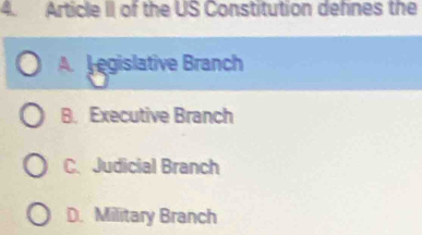 Article II of the US Constitution defnes the
A. egislative Branch
B. Executive Branch
C.Judicial Branch
D. Military Branch