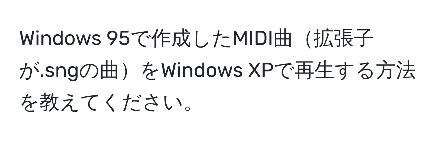 Windows 95で作成したMIDI曲拡張子が.sngの曲をWindows XPで再生する方法を教えてください。