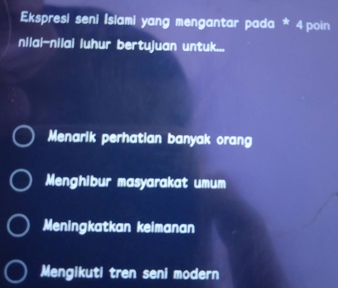 Ekspresi seni İslami yang mengantar pada * 4 poin
nilai-nilai luhur bertujuan untuk...
Menarik perhatian banyak orang
Menghibur masyarakat umum
Meningkatkan keimanan
Mengikuti tren seni modern