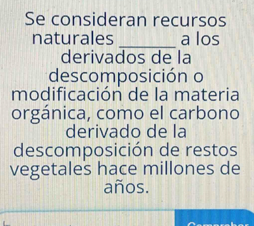 Se consideran recursos 
naturales _a los 
derivados de la 
descomposición o 
modificación de la materia 
orgánica, como el carbono 
derivado de la 
descomposición de restos 
vegetales hace millones de 
años.