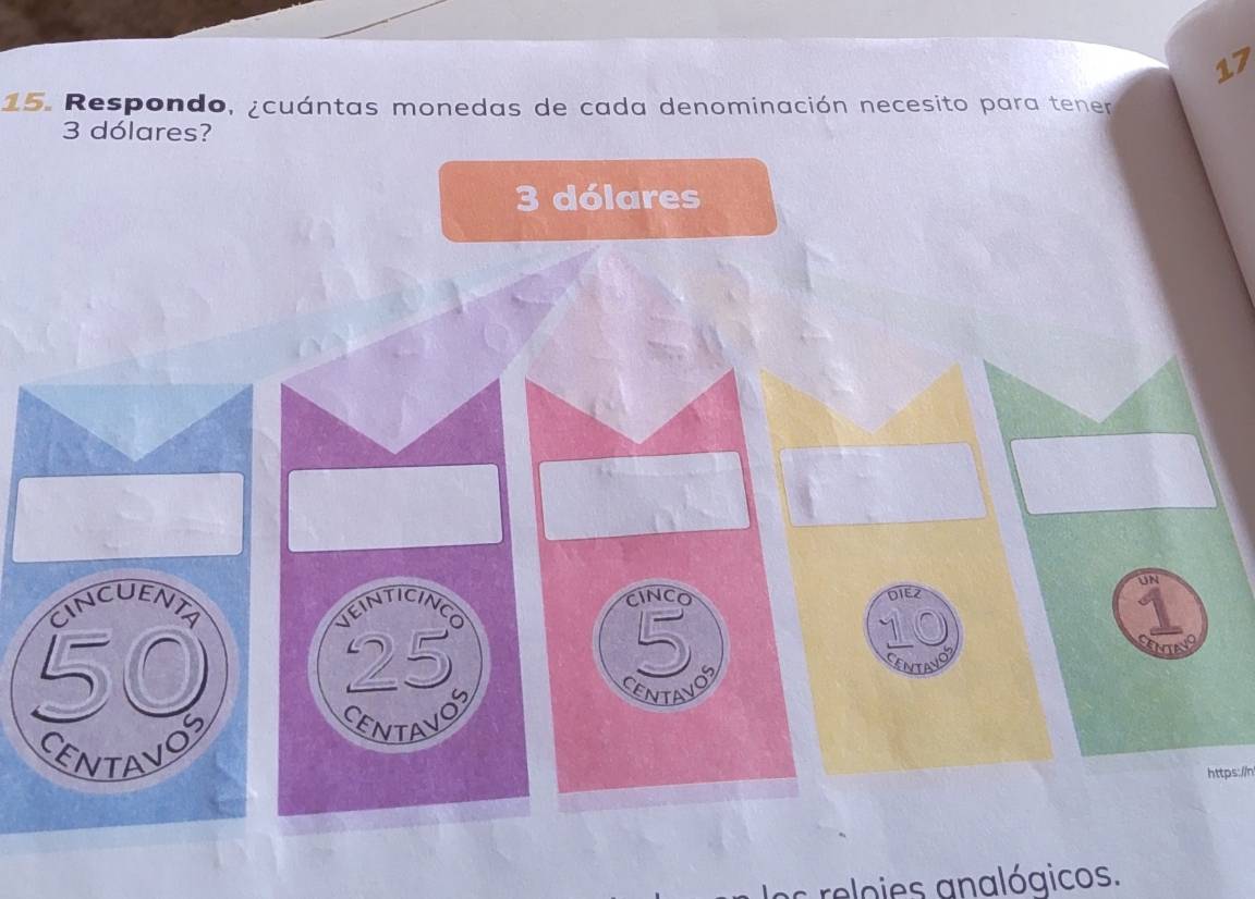 17 
15. Respondo, ¿cuántas monedas de cada denominación necesito para tener
3 dólares?
3 dólares 
UN 
CINCUENTA VEINTICINCO CINCO
50
25
②
1
CENTAVOS 
CENTAVOS 
https://n 
os reloies analógicos.