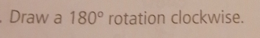 Draw a 180° rotation clockwise.