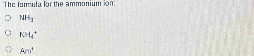 The formula for the ammonium ion:
NH_3
NH_4^(+
Am^+)