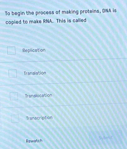 To begin the process of making proteins, DNA is
copied to make RNA. This is called
Replication
Translation
Translocation
Transcription
Rewatch Submit