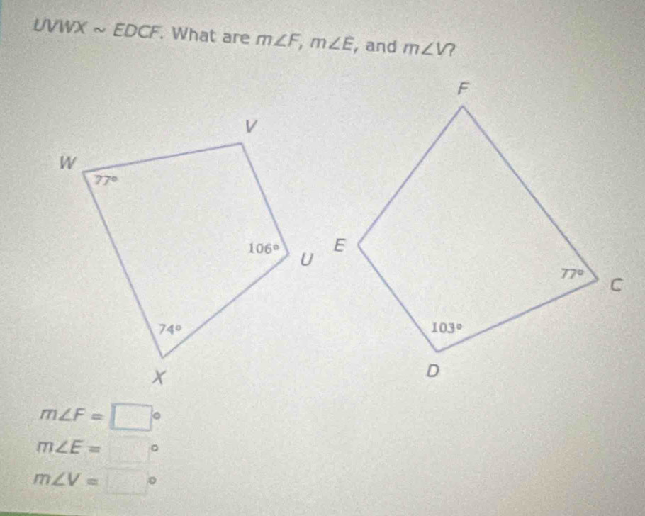 UVWXsim EDCF. What are m∠ F,m∠ E , and m∠ V ?
m∠ F=□°
m∠ E=□°
m∠ V=□°