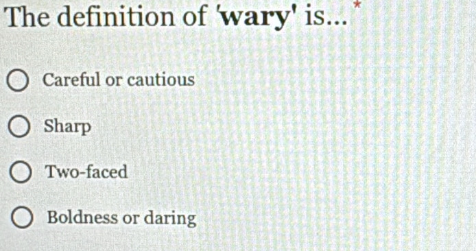 The definition of 'wary' is... "
Careful or cautious
Sharp
Two-faced
Boldness or daring