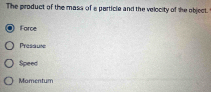 The product of the mass of a particle and the velocity of the object.
Force
Pressure
Speed
Momentum