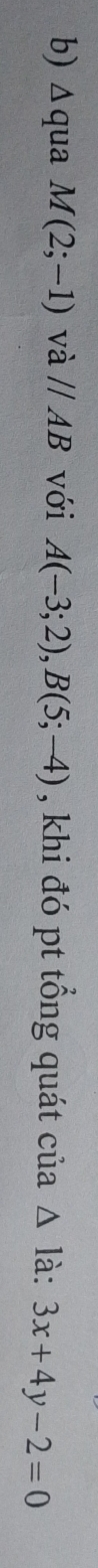 ∆qua M(2;-1) và //AB với A(-3;2), B(5;-4) , khi đó pt tổng quát của △ là: 3x+4y-2=0