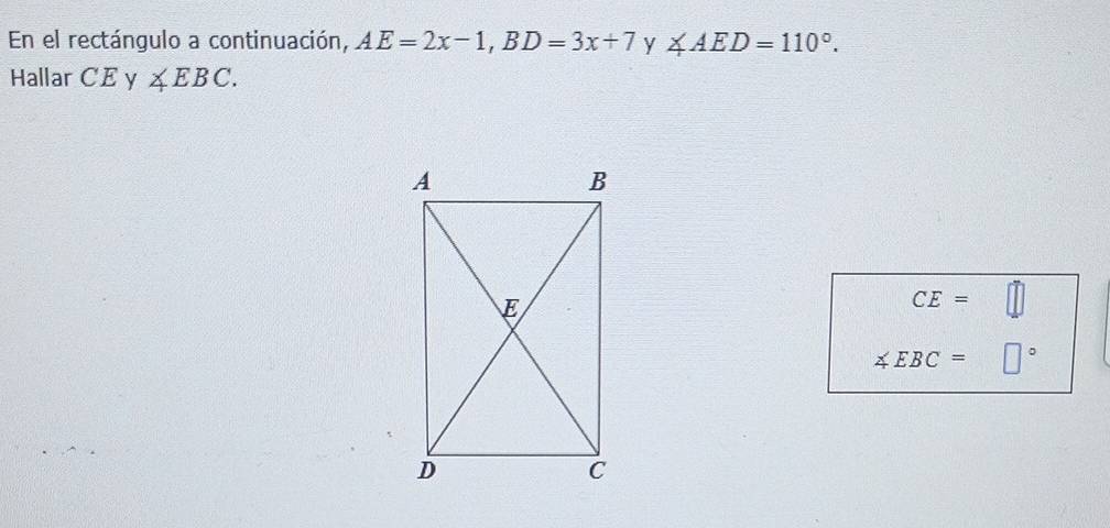 En el rectángulo a continuación, AE=2x-1, BD=3x+7 y ∠ AED=110°. 
Hallar CE y ∠ EBC.
CE= □
∠ EBC= □°