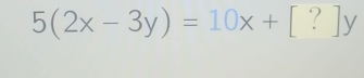 5(2x-3y)=10x+[?]y