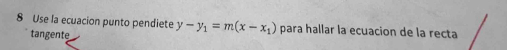 Use la ecuacion punto pendiete y-y_1=m(x-x_1) para hallar la ecuacion de la recta 
tangente