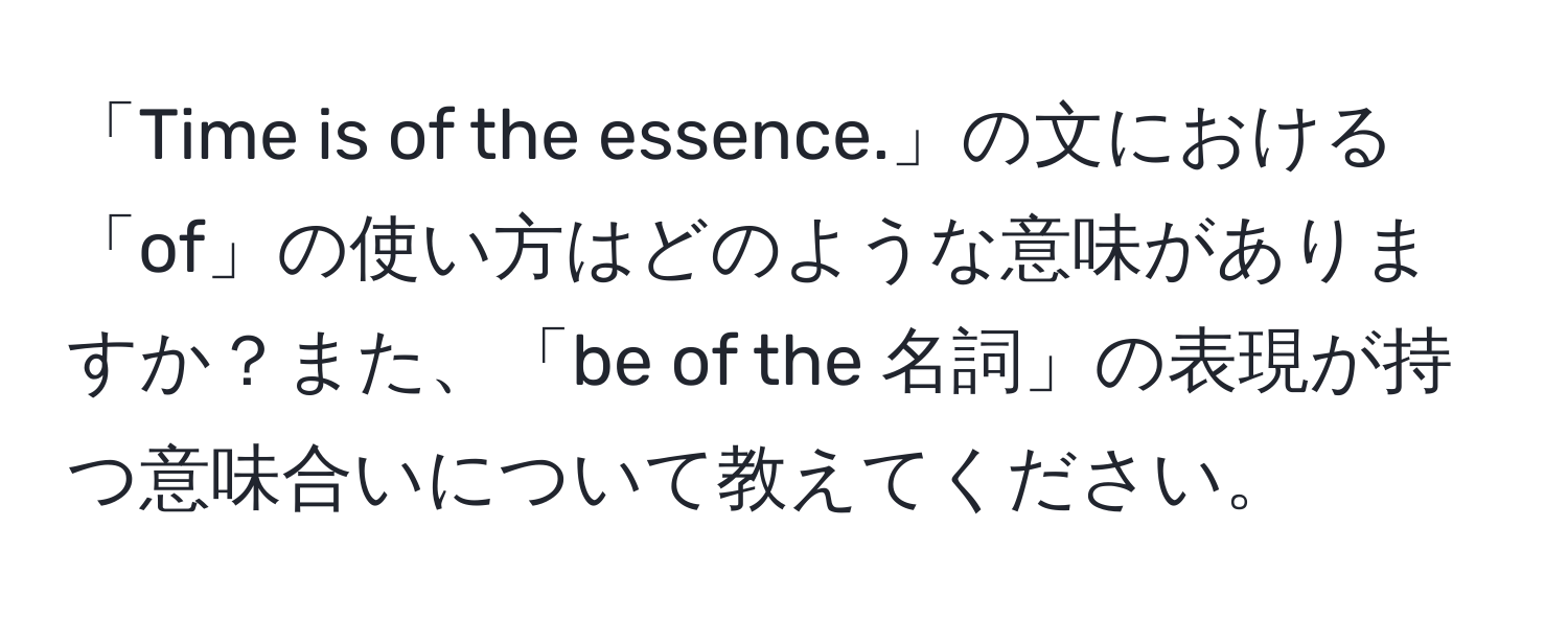 「Time is of the essence.」の文における「of」の使い方はどのような意味がありますか？また、「be of the 名詞」の表現が持つ意味合いについて教えてください。