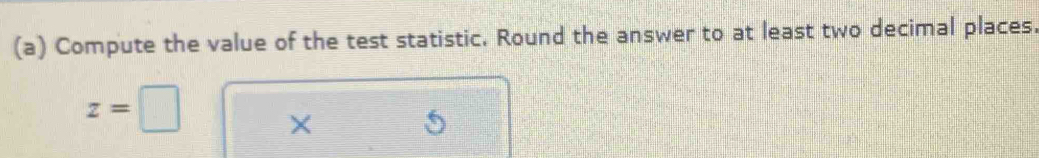 Compute the value of the test statistic. Round the answer to at least two decimal places.
z=□ ×
5