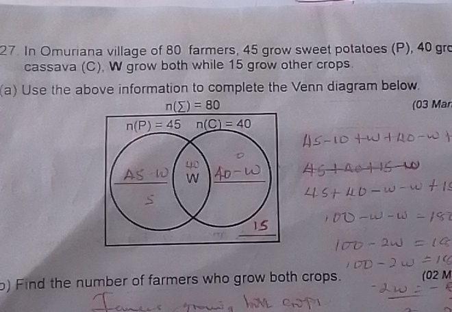 In Omuriana village of 80 farmers, 45 grow sweet potatoes (P), 40 gro
cassava (C), W grow both while 15 grow other crops.
(a) Use the above information to complete the Venn diagram below.
n(sumlimits )=80 (03 Man
) Find the number of farmers who grow both crops. (02 M