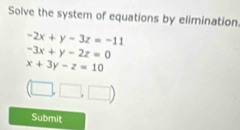 Solve the system of equations by elimination
-2x+y-3z=-11
-3x+y-2z=0
x+3y-z=10
(□ ,□ ,□ )
Submit