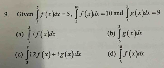 Given ∈tlimits _3^5f(x)dx=5, ∈tlimits _5^(10)f(x)dx=10 and ∈tlimits _3^5g(x)dx=9
(a) ∈tlimits _5^57f(x)dx (b) ∈tlimits _5^3g(x)dx
(c) ∈tlimits _3^512f(x)+3g(x)dx (d) ∈tlimits _3^(10)f(x)dx