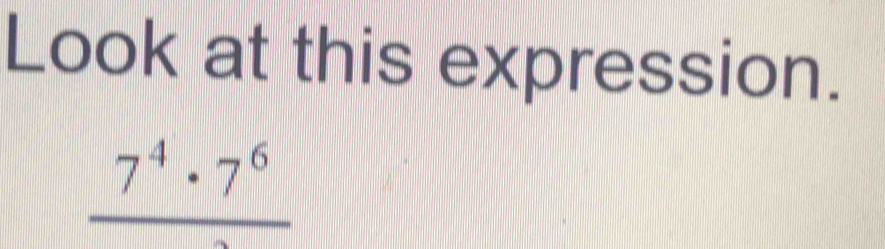 Look at this expression.
frac 7^4· 7^6