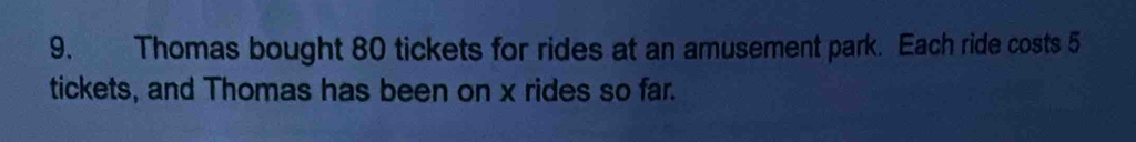 Thomas bought 80 tickets for rides at an amusement park. Each ride costs 5
tickets, and Thomas has been on x rides so far.