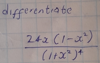 differentate
frac 24x(1-x^2)(1+x^2)^4