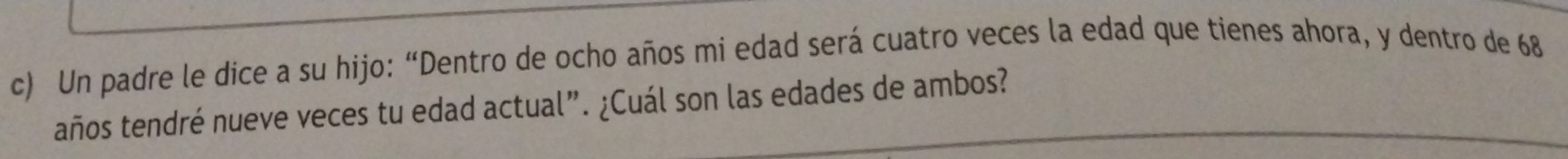 Un padre le dice a su hijo: “Dentro de ocho años mi edad será cuatro veces la edad que tienes ahora, y dentro de 68
años tendré nueve veces tu edad actual”. ¿Cuál son las edades de ambos?