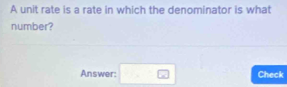 A unit rate is a rate in which the denominator is what 
number? 
Answer: □ Check