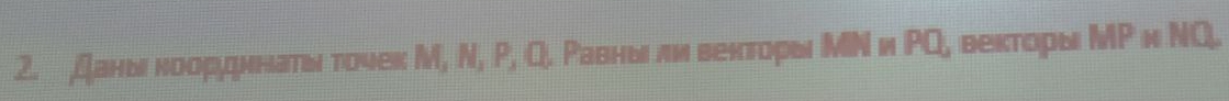 Даны ноордннаτν точек М, N, P, Q, Ρавны ли веκторы ΜΝ и ΡQ, векторы ΜΡ и ΝQ.