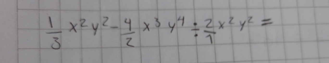  1/3 x^2y^2- 4/2 x^3y^4/  2/7 x^2y^2=