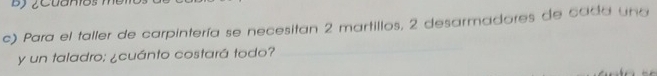 Para el taller de carpintería se necesitan 2 martillos, 2 desarmadores de cada una 
y un taladro; ¿cuánto costará todo? 
_
