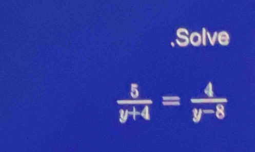 Solve
 5/y+4 = 4/y-8 