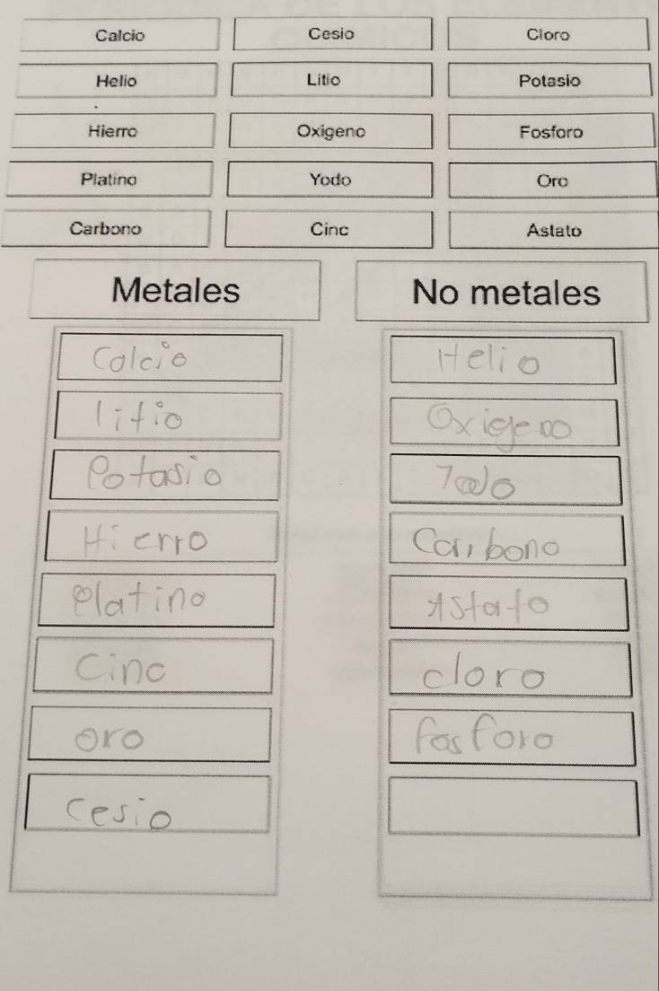 Calcio Cesio Cloro 
Helio Litio Potasio 
Hierro Oxigeno Fosfaro 
Platino Yodo Oro 
Carbono Cinc Astato 
Metales No metales