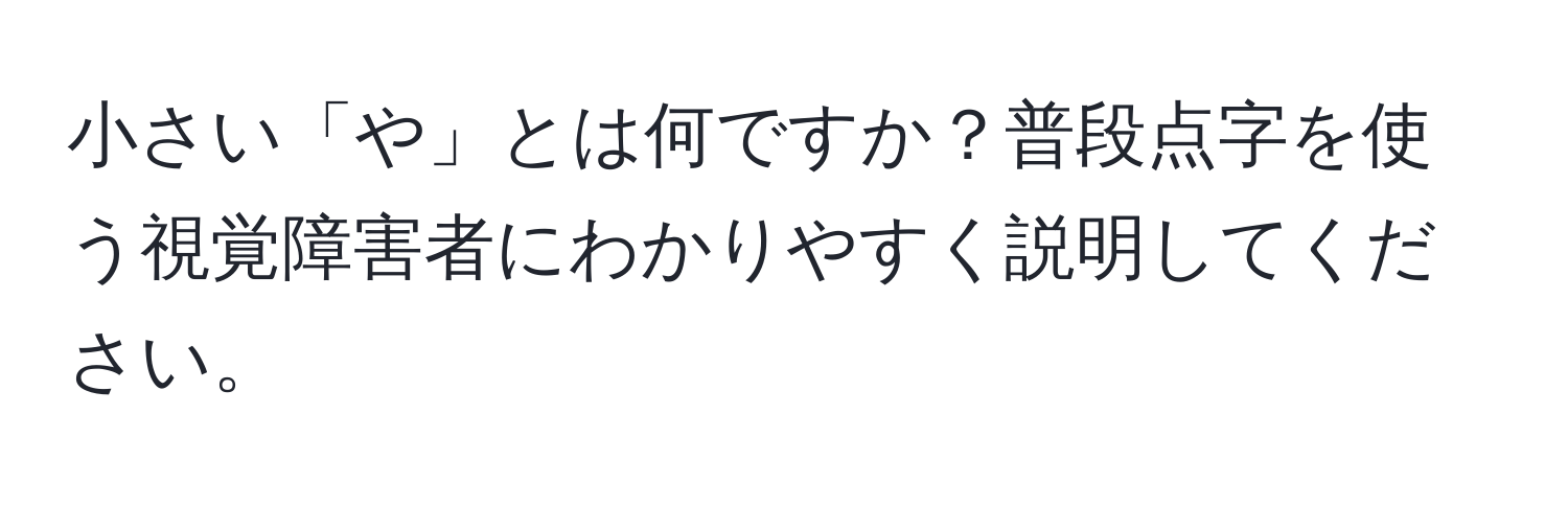 小さい「や」とは何ですか？普段点字を使う視覚障害者にわかりやすく説明してください。