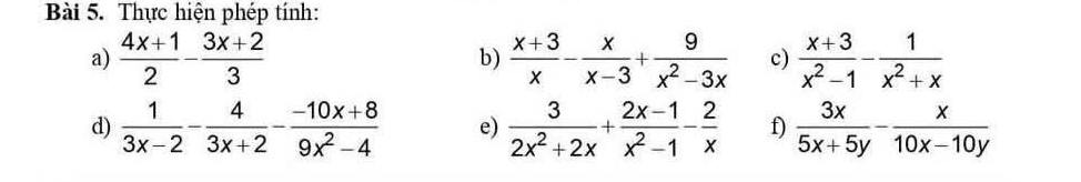 Thực hiện phép tính: 
a)  (4x+1)/2 - (3x+2)/3  b)  (x+3)/x - x/x-3 + 9/x^2-3x  c)  (x+3)/x^2-1 - 1/x^2+x 
d)  1/3x-2 - 4/3x+2 - (-10x+8)/9x^2-4  e)  3/2x^2+2x + (2x-1)/x^2-1 - 2/x  f)  3x/5x+5y - x/10x-10y 