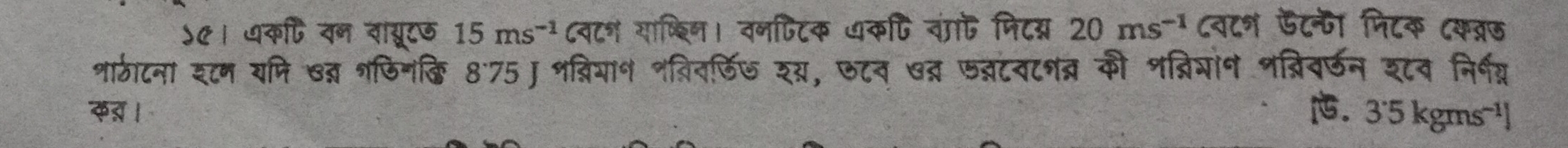 ५९। धकी वन वायूटऊ 15ms^(-1) ८वटन याष्िणि। वनपटिक आकपि वं णिटम्न 20ms^(-1) ८व८न ऊट्ी पिटक ८क्व्ऊ 
शारठाटना इटन यमि ७त शफिनकि 8^.75 Jशब्रियान नवितर्ऊि७ शग, ७टव ७् फ्टवटनब्र की शब्िशोन भब्रिवर्णन शटव निर्भम्न 
कऱ । . 3'5 kgms⁻