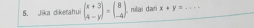 Jika diketahui beginpmatrix x+3 4-yendpmatrix =beginpmatrix 8 -4endpmatrix , nilai dari x+y= _